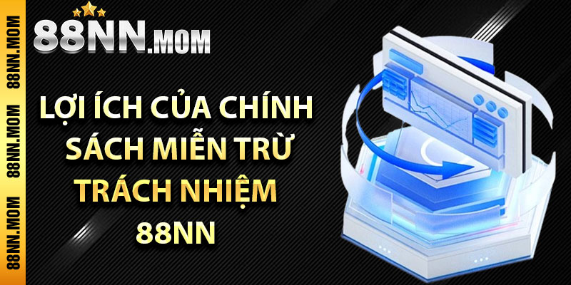 Những lợi ích của chính sách miễn trừ trách nhiệm 88NN