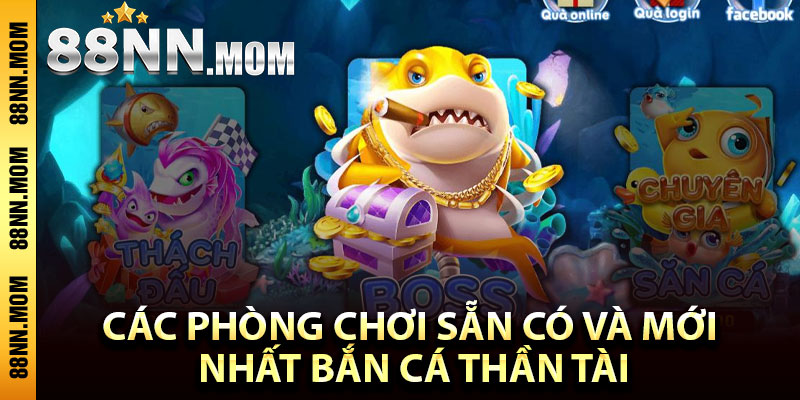 Các phòng chơi sẵn có và mới nhất bắn cá thần tài