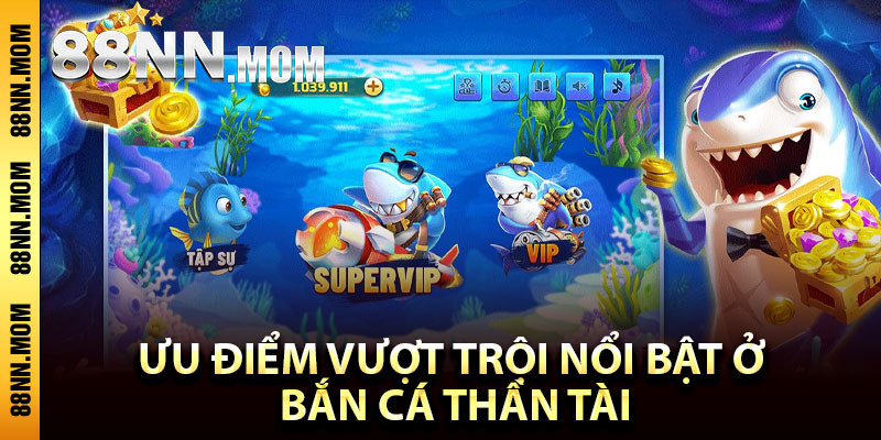 Ưu điểm vượt trội nổi bật ở bắn cá thần tài